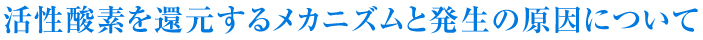 活性酸素を還元するメカニズムと発生の原因について